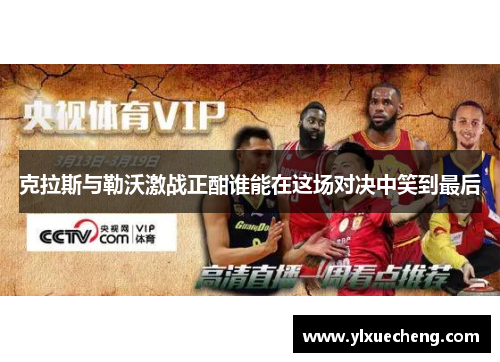 克拉斯与勒沃激战正酣谁能在这场对决中笑到最后